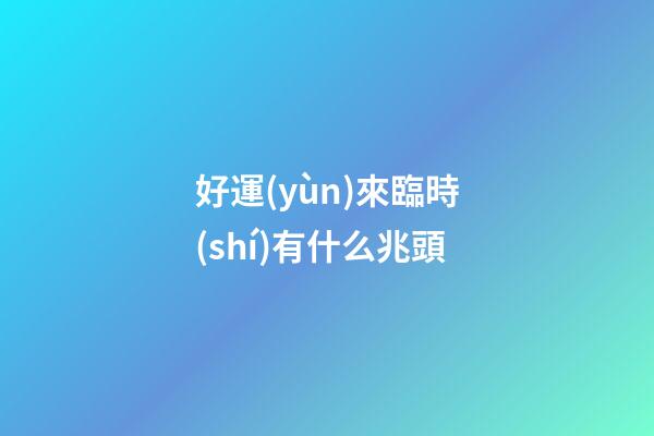 好運(yùn)來臨時(shí)有什么兆頭