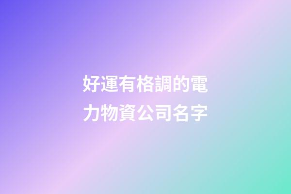 好運有格調的電力物資公司名字-第1張-公司起名-玄機派