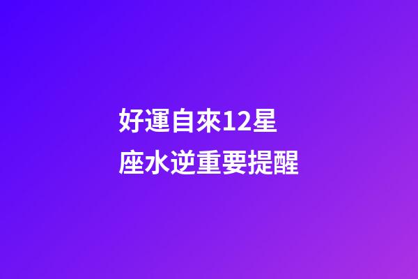好運自來12星座水逆重要提醒-第1張-星座運勢-玄機派