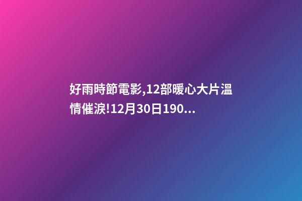 好雨時節電影,12部暖心大片溫情催淚!12月30日1905APP佳作連播-第1張-觀點-玄機派
