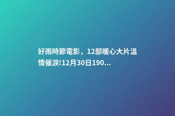好雨時節電影，12部暖心大片溫情催淚!12月30日1905APP佳作連播