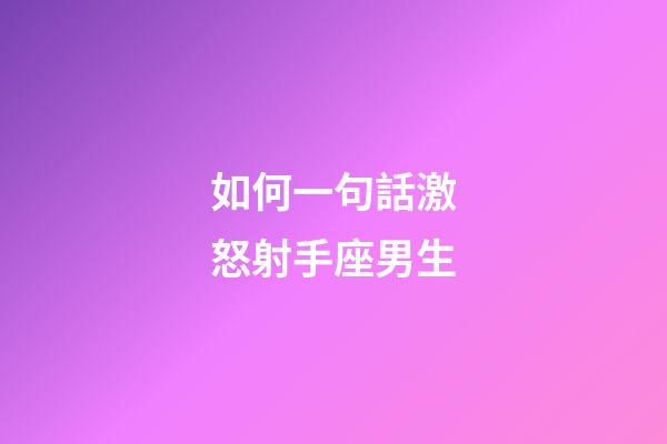 如何一句話激怒射手座男生-第1張-星座運勢-玄機派