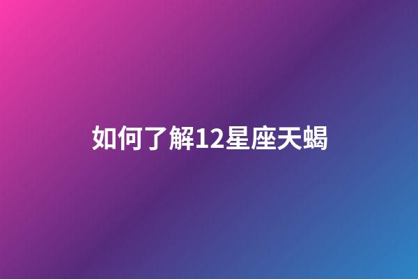 如何了解12星座天蝎-第1張-星座運勢-玄機派