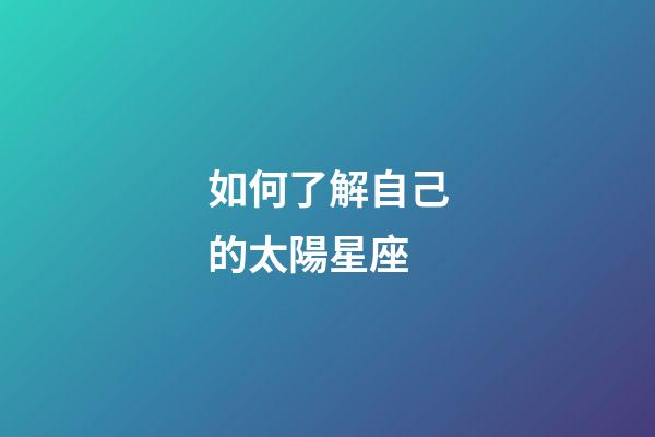 如何了解自己的太陽星座-第1張-星座運勢-玄機派