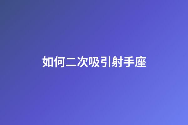 如何二次吸引射手座-第1張-星座運勢-玄機派