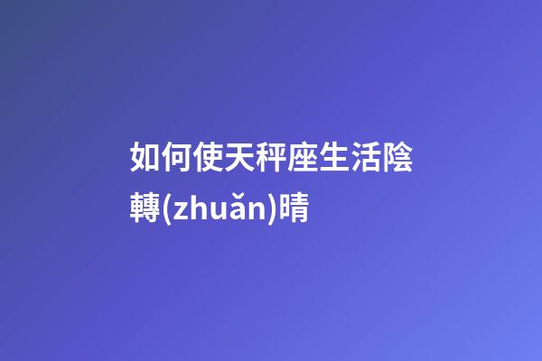 如何使天秤座生活陰轉(zhuǎn)晴-第1張-星座運(yùn)勢(shì)-玄機(jī)派