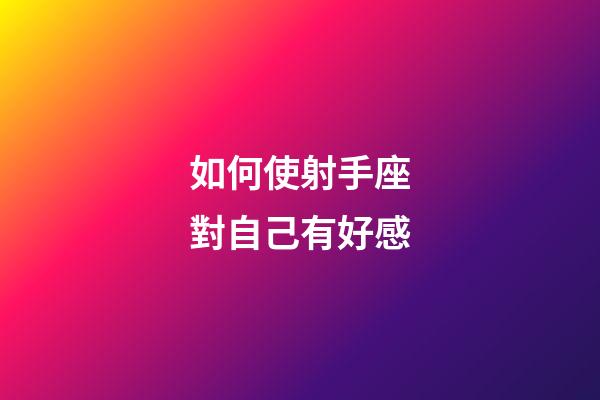 如何使射手座對自己有好感-第1張-星座運勢-玄機派