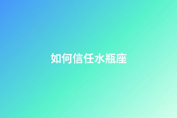 如何信任水瓶座-第1張-星座運勢-玄機派