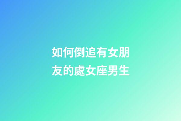 如何倒追有女朋友的處女座男生-第1張-星座運(yùn)勢(shì)-玄機(jī)派