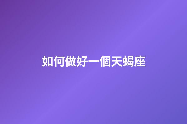 如何做好一個天蝎座-第1張-星座運勢-玄機派