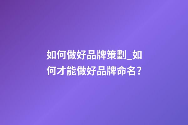 如何做好品牌策劃_如何才能做好品牌命名？-第1張-商標(biāo)起名-玄機(jī)派