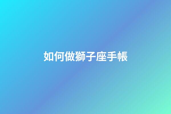 如何做獅子座手帳-第1張-星座運勢-玄機派