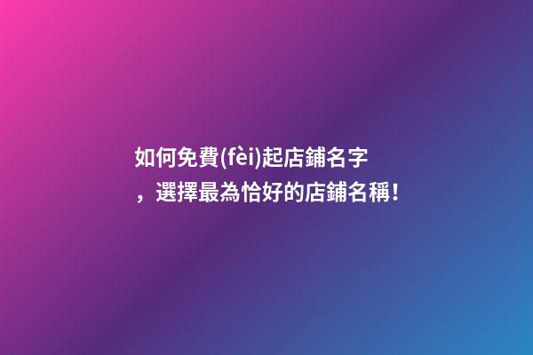 如何免費(fèi)起店鋪名字，選擇最為恰好的店鋪名稱！-第1張-店鋪起名-玄機(jī)派