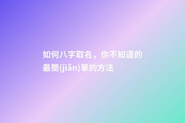 如何八字取名，你不知道的最簡(jiǎn)單的方法