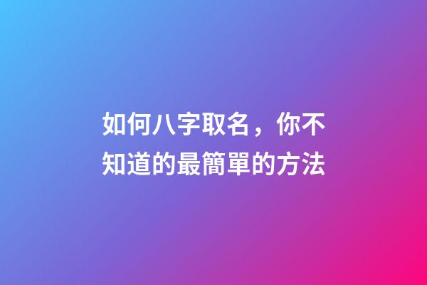 如何八字取名，你不知道的最簡單的方法