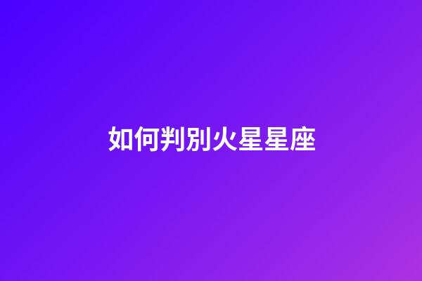 如何判別火星星座-第1張-星座運(yùn)勢-玄機(jī)派