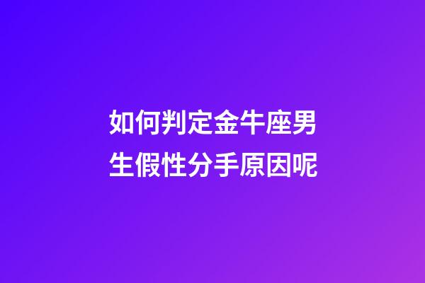 如何判定金牛座男生假性分手原因呢-第1張-星座運勢-玄機派