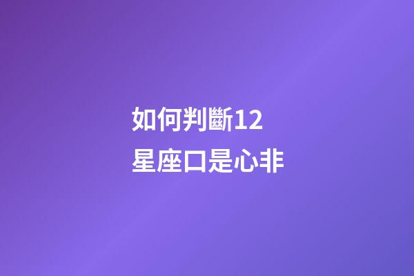 如何判斷12星座口是心非-第1張-星座運勢-玄機派