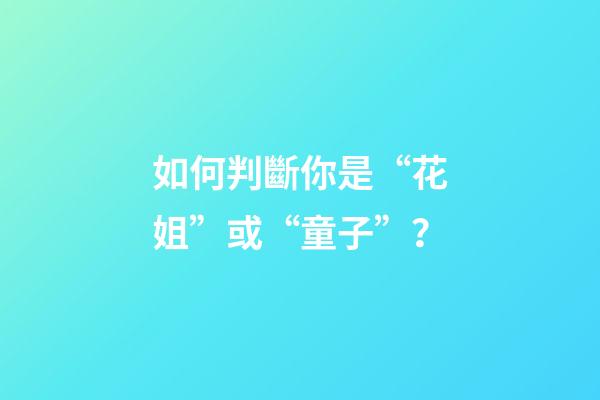 如何判斷你是“花姐”或“童子”？