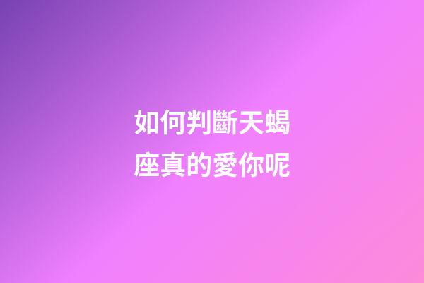 如何判斷天蝎座真的愛你呢-第1張-星座運勢-玄機派