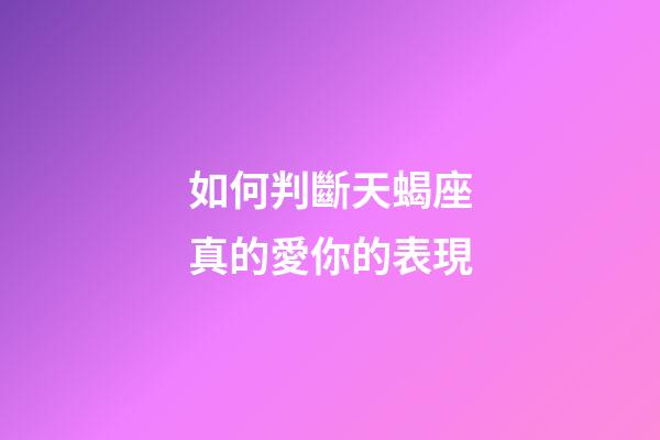 如何判斷天蝎座真的愛你的表現-第1張-星座運勢-玄機派