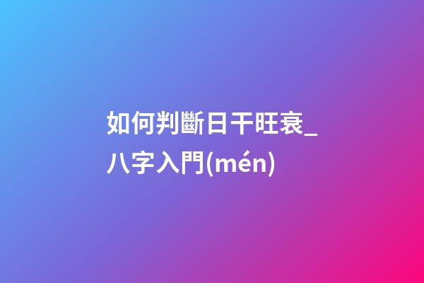 如何判斷日干旺衰_八字入門(mén)