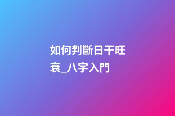 如何判斷日干旺衰_八字入門