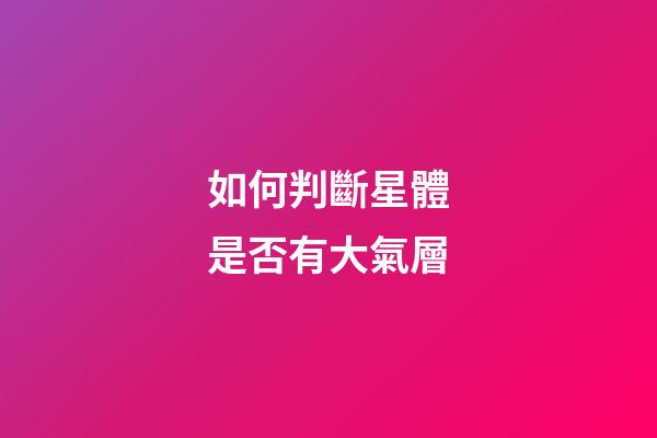 如何判斷星體是否有大氣層-第1張-星座運(yùn)勢(shì)-玄機(jī)派