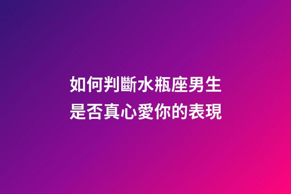 如何判斷水瓶座男生是否真心愛你的表現-第1張-星座運勢-玄機派