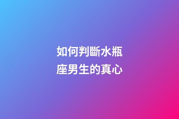 如何判斷水瓶座男生的真心-第1張-星座運勢-玄機派