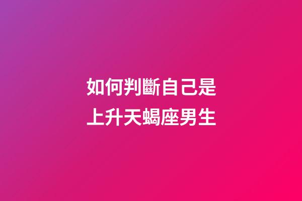 如何判斷自己是上升天蝎座男生-第1張-星座運勢-玄機派