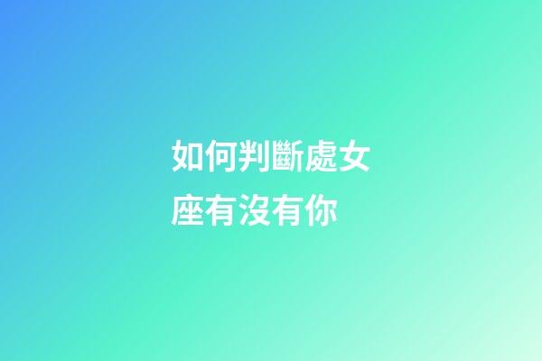 如何判斷處女座有沒有你-第1張-星座運(yùn)勢-玄機(jī)派