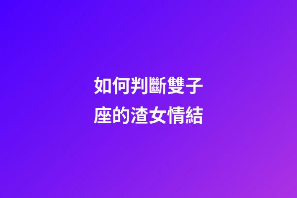 如何判斷雙子座的渣女情結-第1張-星座運勢-玄機派