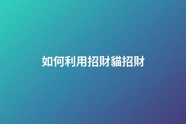 如何利用招財貓招財