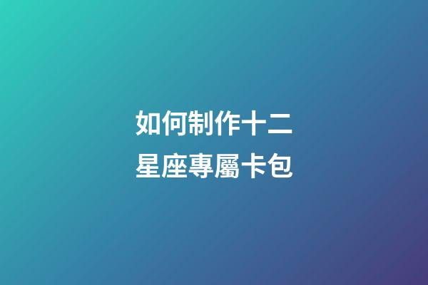 如何制作十二星座專屬卡包-第1張-星座運(yùn)勢(shì)-玄機(jī)派