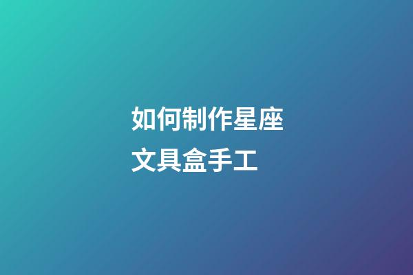 如何制作星座文具盒手工-第1張-星座運勢-玄機派