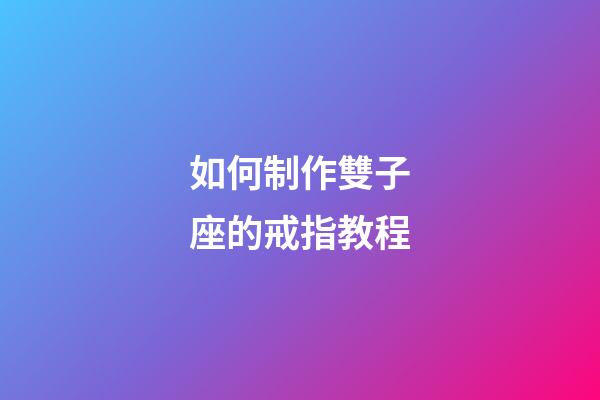 如何制作雙子座的戒指教程-第1張-星座運(yùn)勢-玄機(jī)派