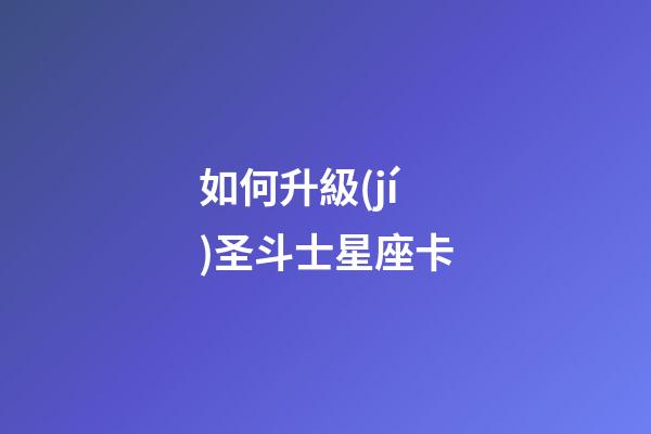 如何升級(jí)圣斗士星座卡