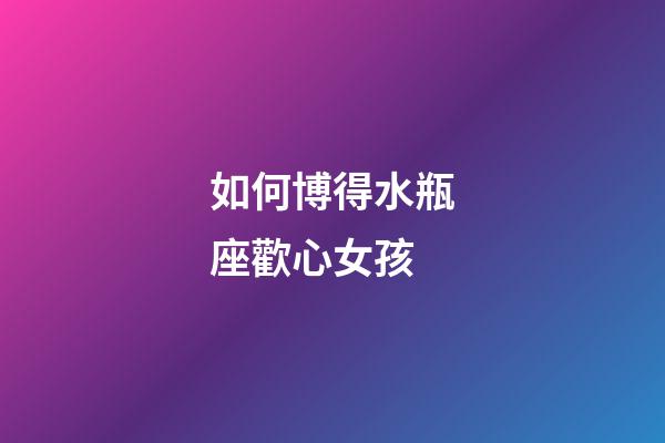 如何博得水瓶座歡心女孩-第1張-星座運(yùn)勢(shì)-玄機(jī)派
