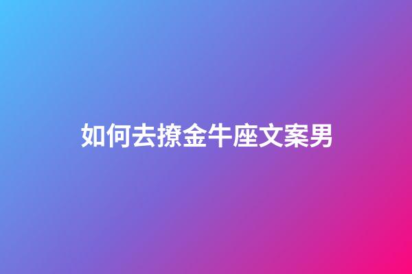 如何去撩金牛座文案男-第1張-星座運勢-玄機(jī)派