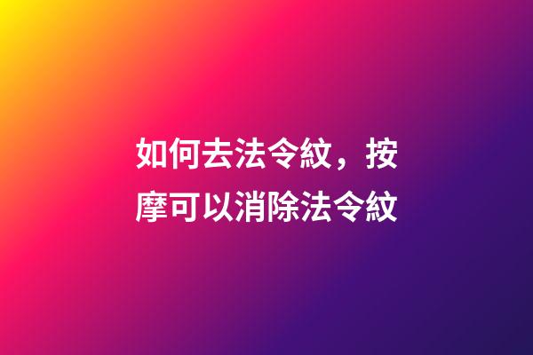 如何去法令紋，按摩可以消除法令紋-第1張-觀點-玄機派
