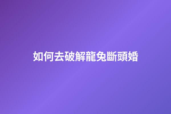 如何去破解龍兔斷頭婚