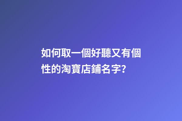 如何取一個好聽又有個性的淘寶店鋪名字？-第1張-店鋪起名-玄機派