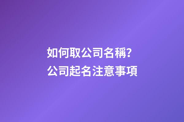 如何取公司名稱？公司起名注意事項-第1張-公司起名-玄機派