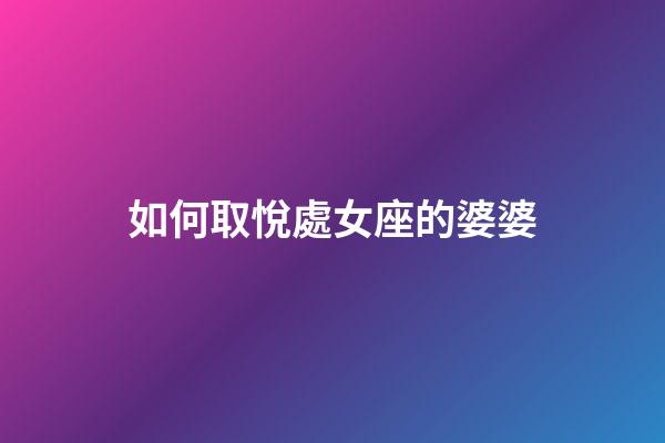 如何取悅處女座的婆婆-第1張-星座運(yùn)勢-玄機(jī)派