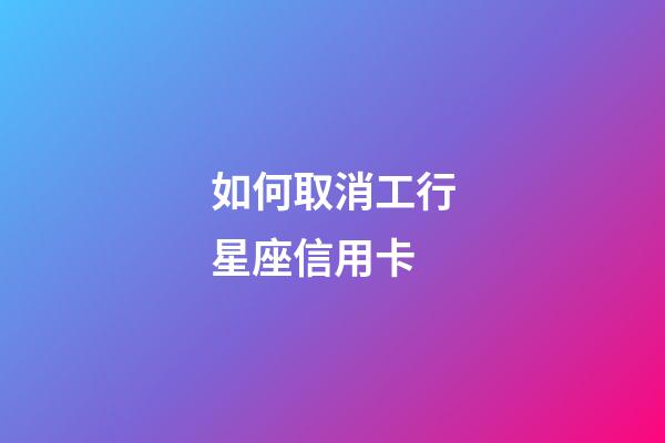 如何取消工行星座信用卡