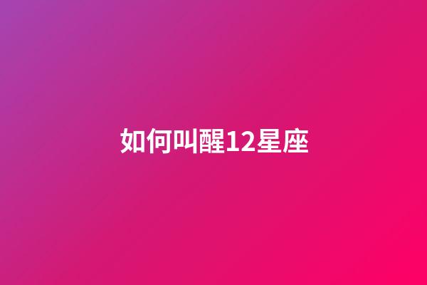 如何叫醒12星座-第1張-星座運(yùn)勢(shì)-玄機(jī)派