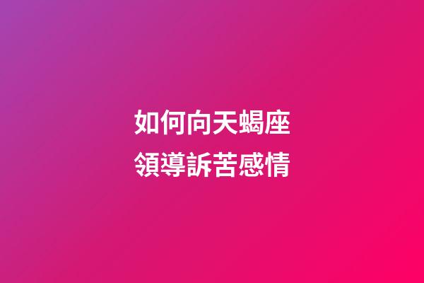 如何向天蝎座領導訴苦感情-第1張-星座運勢-玄機派