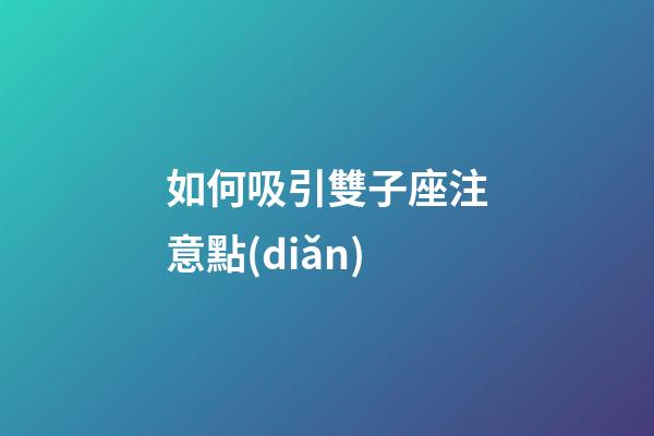 如何吸引雙子座注意點(diǎn)-第1張-星座運(yùn)勢(shì)-玄機(jī)派