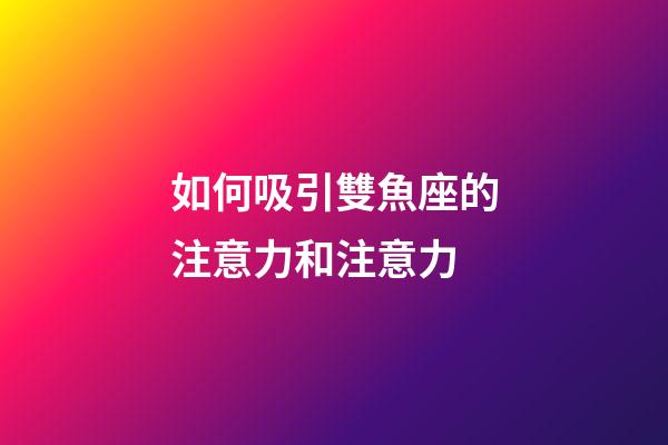 如何吸引雙魚座的注意力和注意力-第1張-星座運勢-玄機派